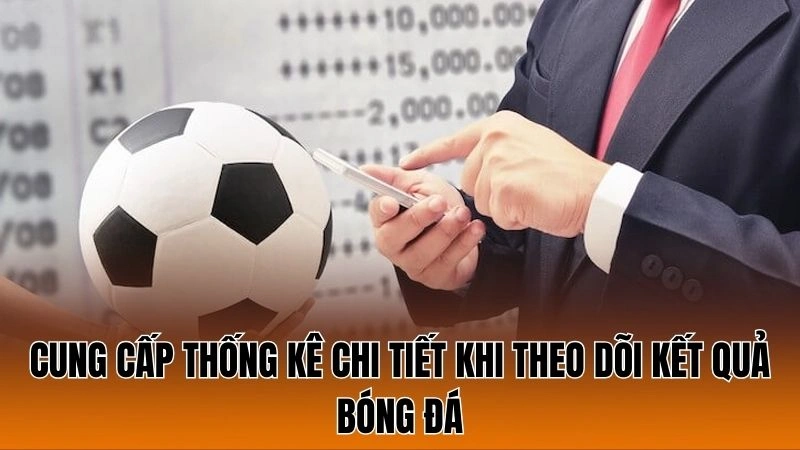 Cung cấp thống kê chi tiết khi theo dõi kết quả bóng đá