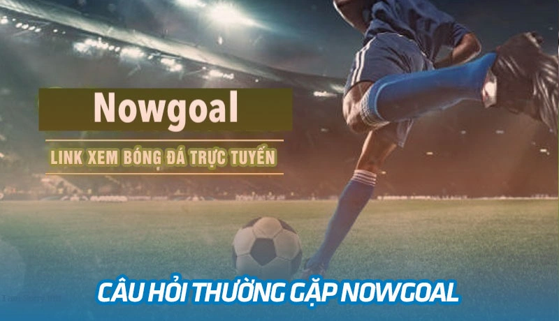 FAQs Nowgoal - Giải đáp một số câu hỏi thắc mắc FAQs Nowgoal - Giải đáp một số câu hỏi thắc mắc